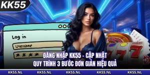 Đăng Nhập KK55 - Cập Nhật Quy Trình 3 Bước Đơn Giản Hiệu Quả